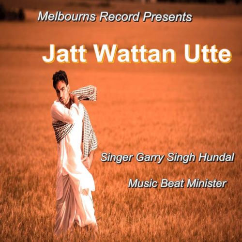 Jatt Wattan Utte ft Beat Minister Garry Singh Hundal mp3 song download, Jatt Wattan Utte Garry Singh Hundal full album