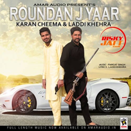 Roundan J Yaar Karan Cheema, Laddi Khehra mp3 song download, Roundan J Yaar Karan Cheema, Laddi Khehra full album