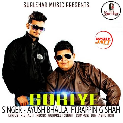 Goriye (feat. Rappin G Shah) Ayush Bhalla mp3 song download, Goriye Ayush Bhalla full album