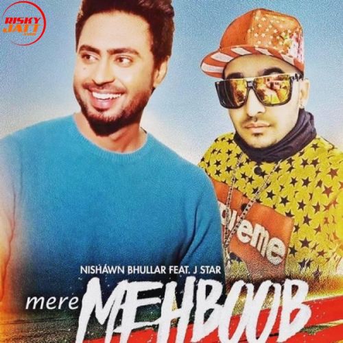 Mere Mehboob Nishawn Bhullar, J Star mp3 song download, Mere Mehboob Nishawn Bhullar, J Star full album