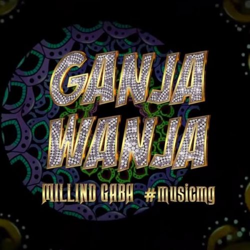 Ganja Wanja Millind Gaba mp3 song download, Ganja Wanja Millind Gaba full album